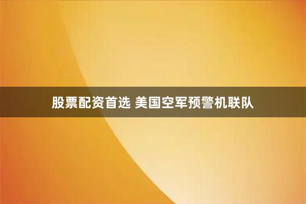 股票配资首选 美国空军预警机联队