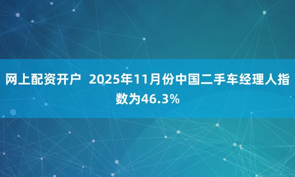 网上配资开户  2025年11月份中国二手车经理人指数为46.3%