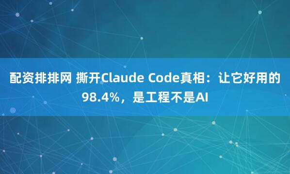 配资排排网 撕开Claude Code真相：让它好用的98.4%，是工程不是AI