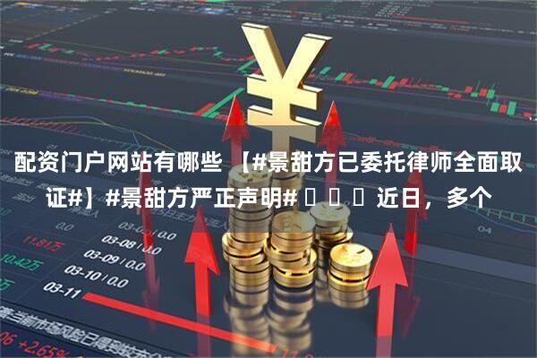 配资门户网站有哪些 【#景甜方已委托律师全面取证#】#景甜方严正声明# ​​​近日，多个