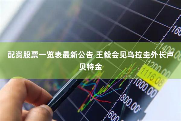 配资股票一览表最新公告 王毅会见乌拉圭外长卢贝特金