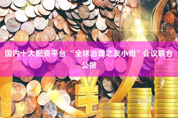 国内十大配资平台 “全球治理之友小组”会议联合公报