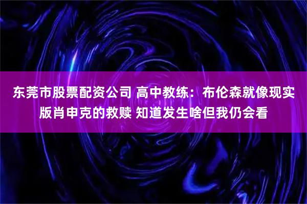 东莞市股票配资公司 高中教练：布伦森就像现实版肖申克的救赎 知道发生啥但我仍会看