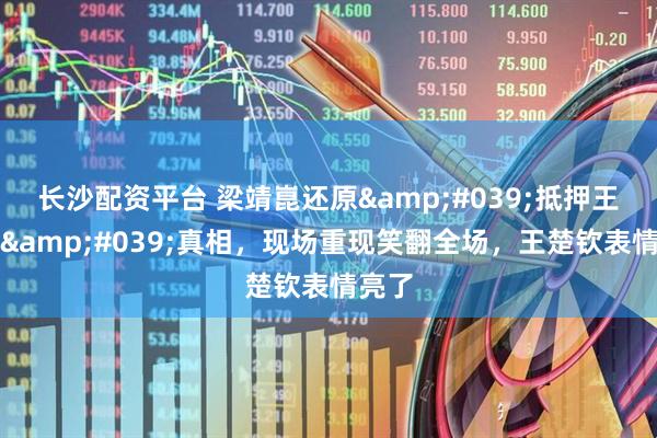 长沙配资平台 梁靖崑还原'抵押王楚钦'真相，现场重现笑翻全场，王楚钦表情亮了